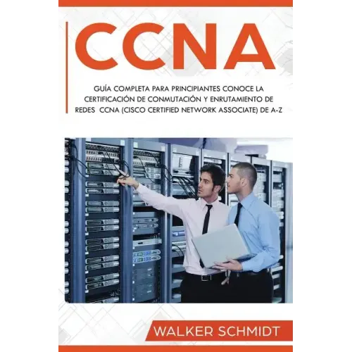 CCNA: Guía Completa para Principiantes Conoce la Certificación de Conmutación y Enrutamiento de Redes CCNA (Cisco Certified