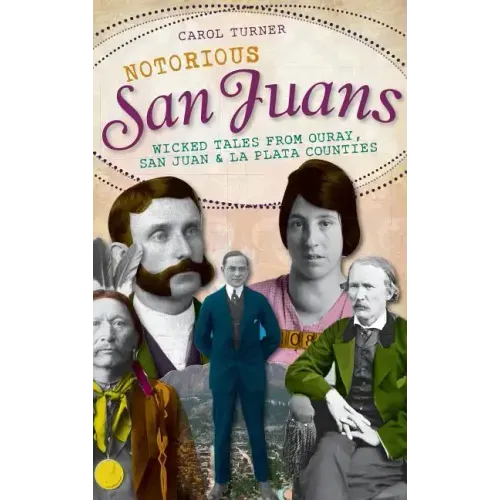 Notorious San Juans: Wicked Tales from Ouray, San Juan & La Plata Counties