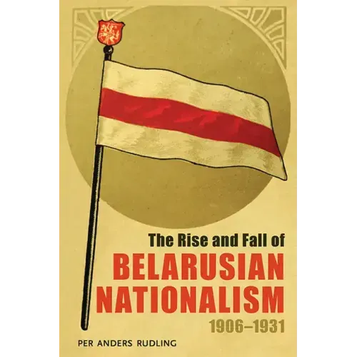 The Rise and Fall of Belarusian Nationalism, 1906-1931