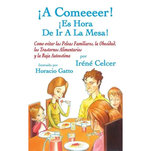¡A Comeeeer! ¡Es Hora De Ir A La Mesa! Como evitar las Peleas Familiares, la Obesidad, los Trastornos Alimentarios y la Baja Autoestima