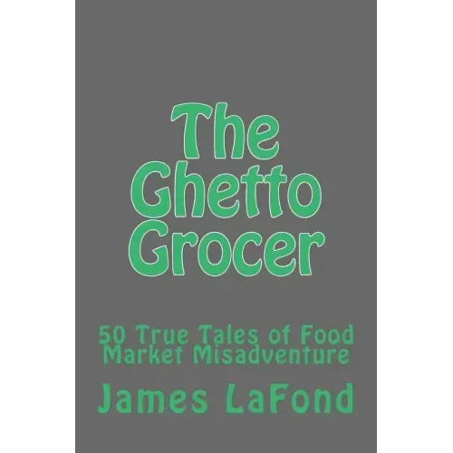 The Ghetto Grocer: 50 True Tales of Food Market Misadventure