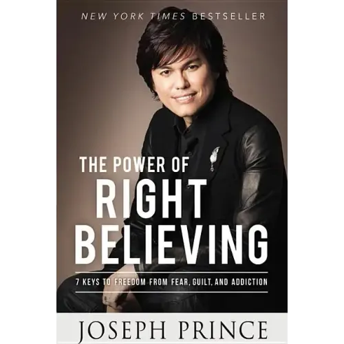 The Power of Right Believing: 7 Keys to Freedom from Fear, Guilt, and Addiction