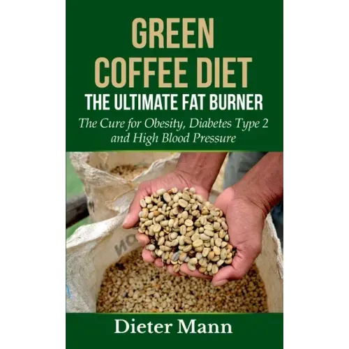Green Coffee Diet: The Ultimate Fat Burner: The Cure for Obesity, Diabetes Type 2 and High Blood Pressure