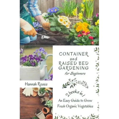 Container and Raised Bed Gardening for Beginners 2 Books in 1: An Easy Guide to Grow Fresh Organic Vegetables