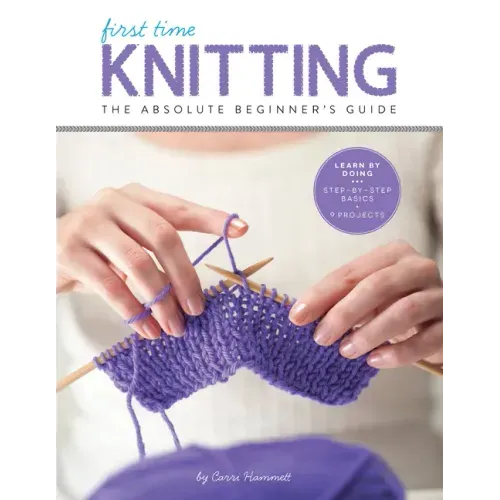 First Time Knitting: The Absolute Beginner's Guide: Learn by Doing - Step-By-Step Basics + 9 Projects
