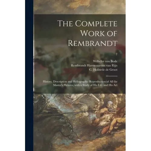 The Complete Work of Rembrandt: History, Description and Heliographic Reproduction of All the Master's Pictures, With a Study of His Life and His Art;
