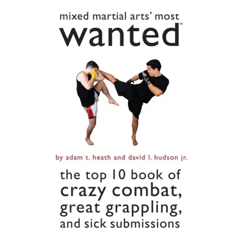 Mixed Martial Arts' Most Wanted: The Top 10 Book of Crazy Combat, Great Grappling, and Sick Submissions