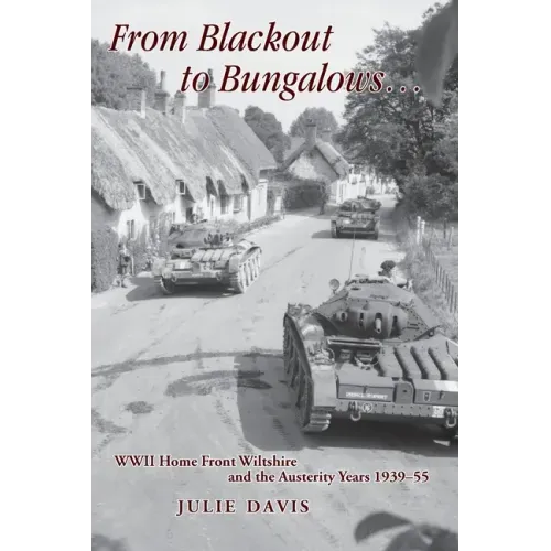 From Blackout to Bungalows . . .: WWII Home Front Wiltshire and the Austerity Years 1939-55