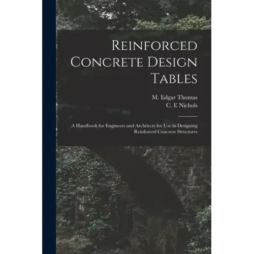 Reinforced Concrete Design Tables: a Handbook for Engineers and Architects for Use in Designing Reinforced Concrete Structures