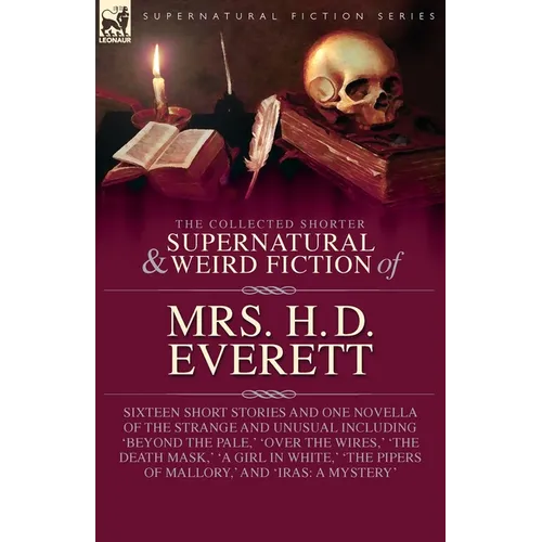 The Collected Supernatural and Weird Fiction of Mrs. H. D. Everett: Sixteen Short Stories and One Novella of the Strange and Unusual Including 'Beyond