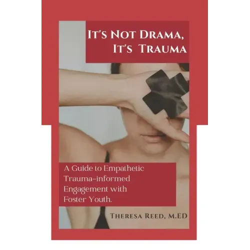 It's Not Drama, It's Trauma: A Guide to Empathetic Trauma-informed Engagement with Foster Youth for Higher Education Professionals.