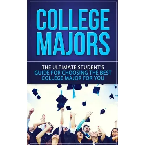 College Majors: The Ultimate Student's Guide for Choosing The Best College Major For You