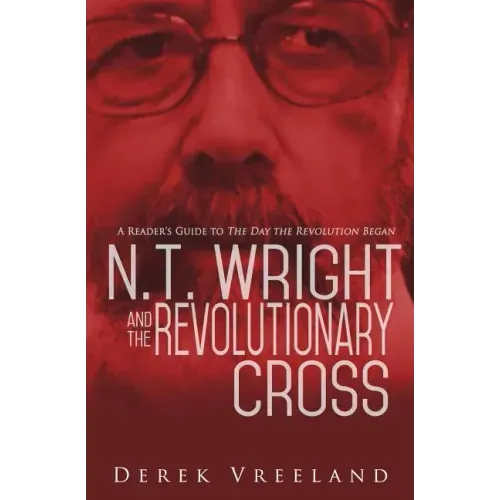 N.T. Wright and the Revolutionary Cross: A Reader's Guide to The Day the Revolution Began