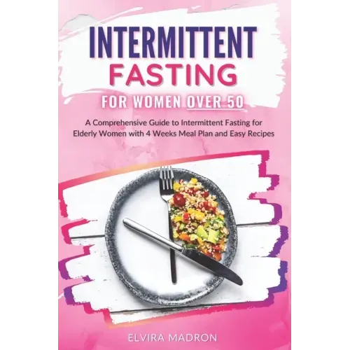 Intermittent Fasting for Women Over 50: A Comprehensive Guide to Intermittent Fasting for Elderly Women with 4 Weeks Meal Plan and Easy Recipes