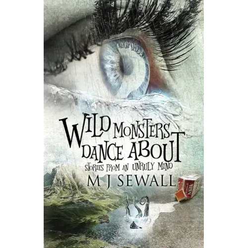 Wild Monsters Dance About: Stories From An Unruly Mind