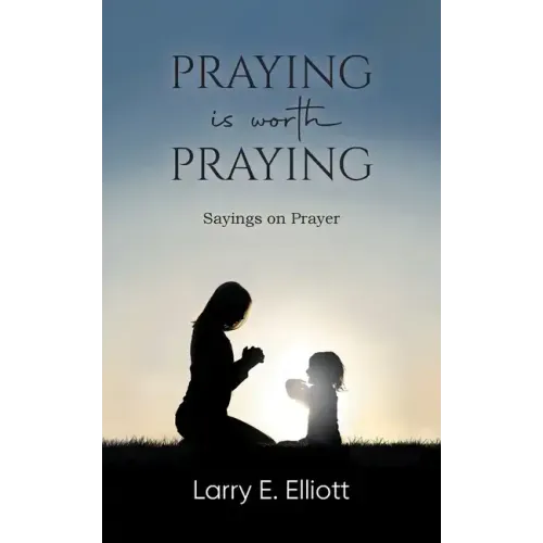 Praying is Worth Praying: Sayings on Prayer