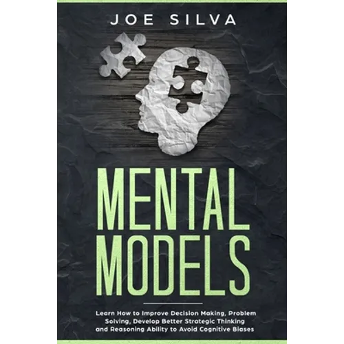 Mental Models: Learn How to Improve Decision Making, Problem Solving, Develop Better Strategic Thinking and Reasoning Ability to Avoid Cognitive Biase
