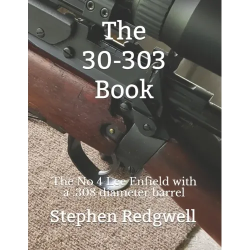 The 30-303 Book: The No 4 Lee Enfield with a .308 diameter barrel