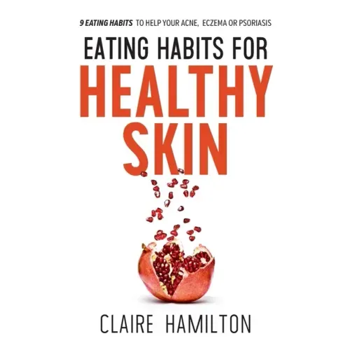 Eating Habits for Healthy Skin: 9 eating habits to help your acne, eczema or psoriasis