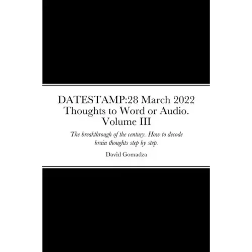 Datestamp: 28 March 2022 Thoughts to Word or Audio. Volume III: The breakthrough of the century. How to decode brain thoughts ste