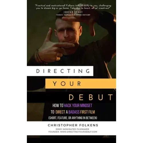 Directing Your Debut: How to Hack Your Mindset to Direct a Badass First Film (Short, Feature, or Anything In Between)