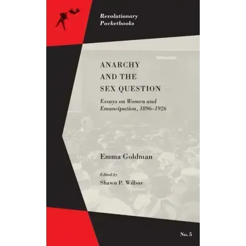 Anarchy and the Sex Question: Essays on Women and Emancipation, 1896-1917