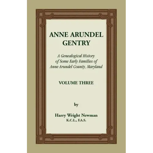 Anne Arundel Gentry: A Genealogical History of Some Early Families of Anne Arundel County, Maryland, Volume 3