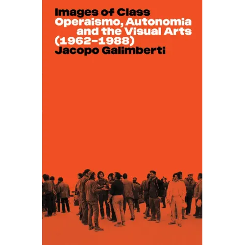 Images of Class: Operaismo, Autonomia and the Visual Arts (1962-1988)