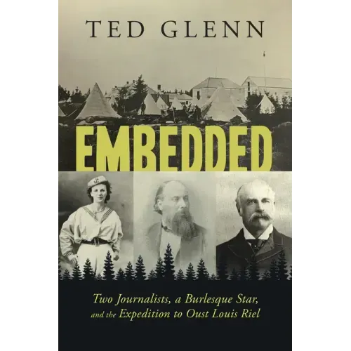 Embedded: Two Journalists, a Burlesque Star, and the Expedition to Oust Louis Riel