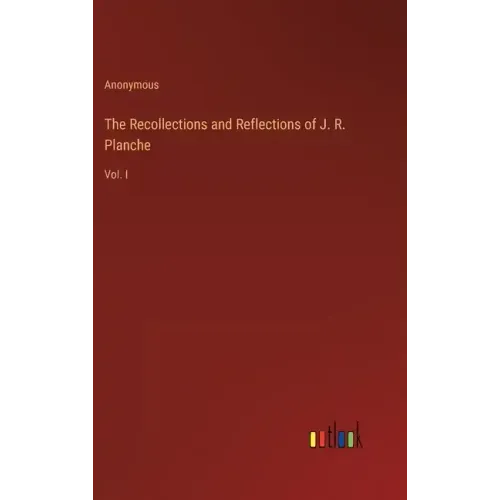 The Recollections and Reflections of J. R. Planche: Vol. I