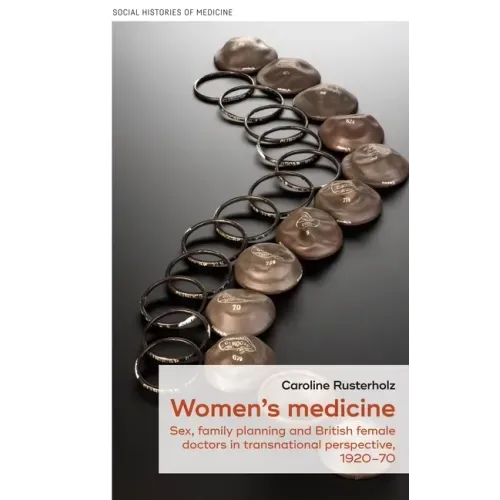 Women's Medicine: Sex, Family Planning and British Female Doctors in Transnational Perspective, 1920-70