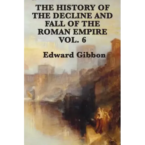The History of the Decline and Fall of the Roman Empire Vol. 6