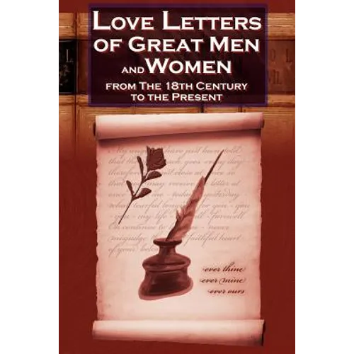 Love Letters of Great Men and Women from the Eighteenth Century to the Present Day - The Classic Romantic Collection