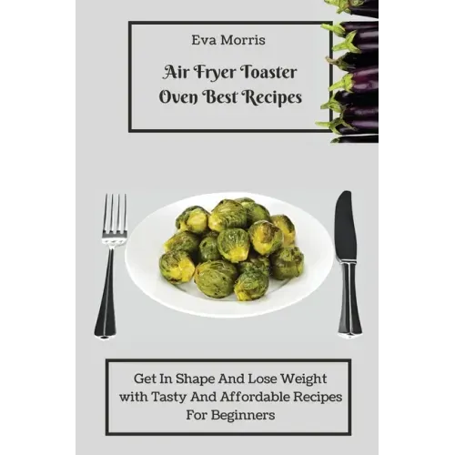 Air Fryer Toaster Oven Best Recipes: Get In Shape And Lose Weight With Tasty And Affordable Recipes For Beginners