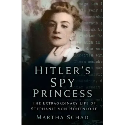 Hitler's Spy Princess: The Extraordinary Life of Stephanie Von Hohenlohe