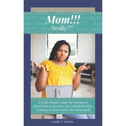 Mom!!! Really: A Faith-Based Guide for Parents to Knock Down Barriers Preventing Healthy Communication Within the Household