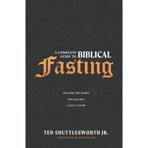A Complete Guide to Biblical Fasting: Master the Habit that Provokes God's Favor