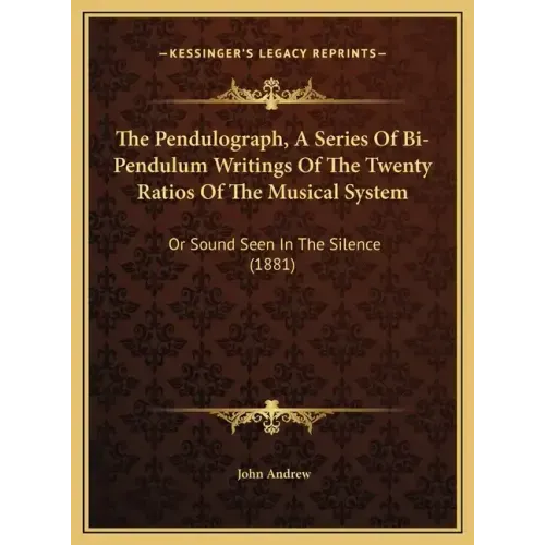 The Pendulograph, a Series of Bi-Pendulum Writings of the Twenty Ratios of the Musical System: Or Sound Seen in the Silence (1881)