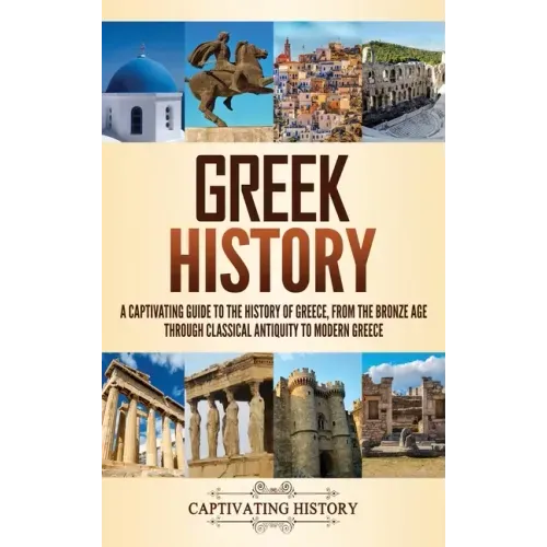 Greek History: A Captivating Guide to the History of Greece, from the Bronze Age through Classical Antiquity to Modern Greece