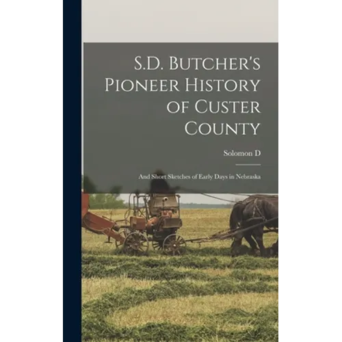 S.D. Butcher's Pioneer History of Custer County: And Short Sketches of Early Days in Nebraska