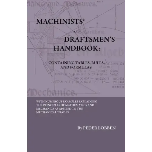 Machinists' And Draftsmen's Handbook - Containing Tables, Rules And Formulas - With Numerous Examples Explaining The Principles Of Mathematics And Mec