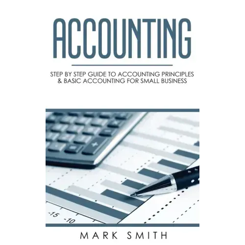 Accounting: Step by Step Guide to Accounting Principles & Basic Accounting for Small Business
