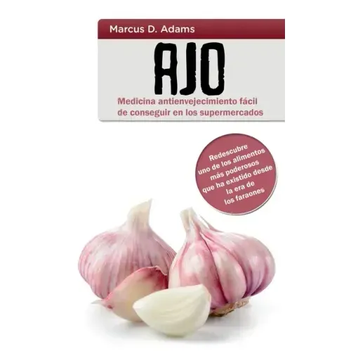 Ajo - Medicina antienvejecimiento fácil de conseguir en los supermercados: Redescubre uno de los alimentos más poderosos que ha existido desde la era