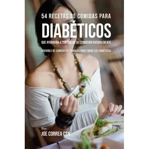 54 Recetas De Comidas Para Diabéticos Que Ayudarán A Controlar Su Condición Naturalmente: Opciones de Comidas Saludables Para Todos Los Diabéticos