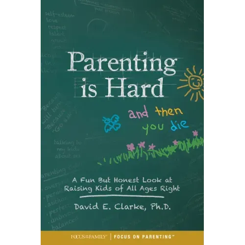 Parenting Is Hard and Then You Die: A Fun But Honest Look at Raising Kids of All Ages Right