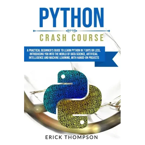 Python Crash Course: A Practical Beginner's Guide to Learn Python in 7 Days or Less, Introducing You Into the World of Data Science, Artifi