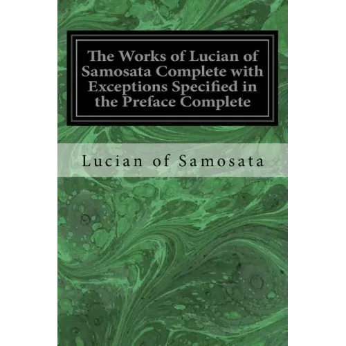 The Works of Lucian of Samosata Complete with Exceptions Specified in the Preface Complete