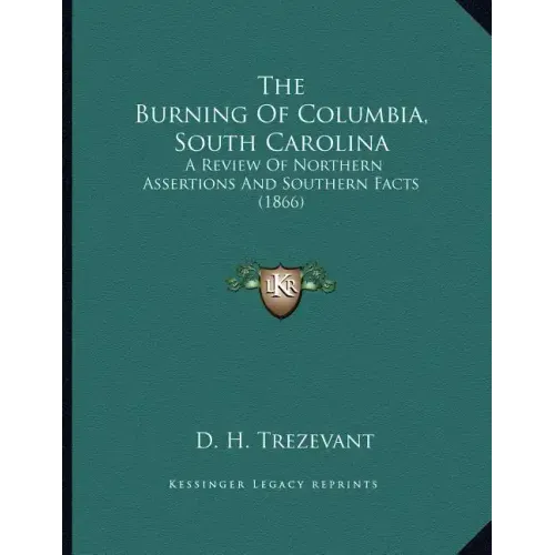 The Burning Of Columbia, South Carolina: A Review Of Northern Assertions And Southern Facts (1866)