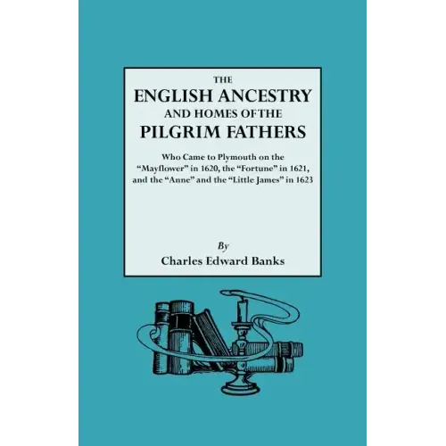 English Ancestry and Homes of the Pilgrim Fathers Who Came to Plymouth on the Mayflower in 1620 and the Fortune in 1621 and the Anne and the Littl