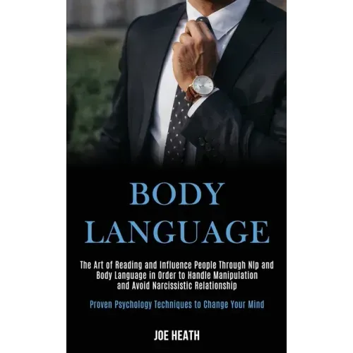 Body Language: The Art of Reading and Influence People Through Nlp and Body Language in Order to Handle Manipulation and Avoid Narcis